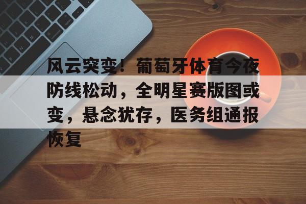 风云突变！葡萄牙体育今夜防线松动，全明星赛版图或变，悬念犹存，医务组通报恢复的简单介绍-mk体育网页